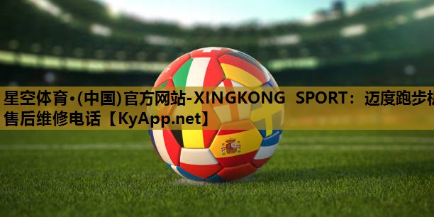 星空体育·(中国)官方网站-XINGKONG SPORT：迈度跑步机售后维修电话