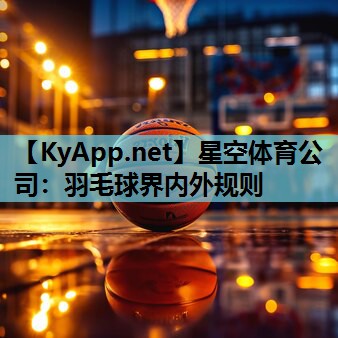 星空体育公司：羽毛球界内外规则