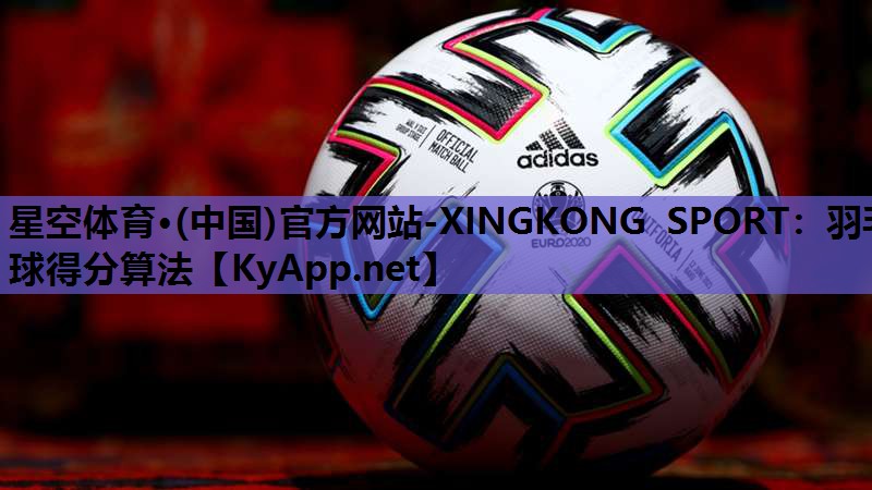 星空体育·(中国)官方网站-XINGKONG SPORT：羽毛球得分算法