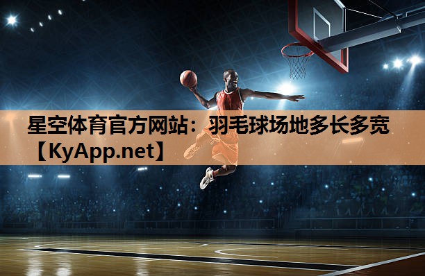 星空体育官方网站：羽毛球场地多长多宽