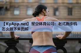 星空体育公司：老式跑步机怎么放下来图解