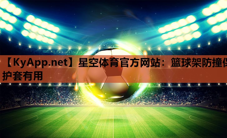 星空体育官方网站：篮球架防撞保护套有用