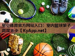 星空体育官方网站入口：室内篮球架子高度多少