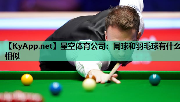 星空体育公司：网球和羽毛球有什么相似