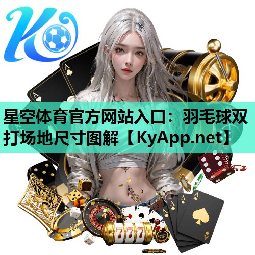 星空体育官方网站入口：羽毛球双打场地尺寸图解