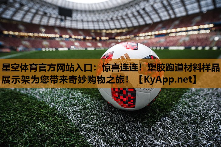 星空体育官方网站入口：惊喜连连！塑胶跑道材料样品展示架为您带来奇妙购物之旅！