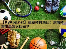 星空体育集团：澳博体育用品怎么样知乎