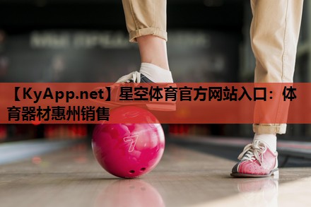 星空体育官方网站入口：体育器材惠州销售