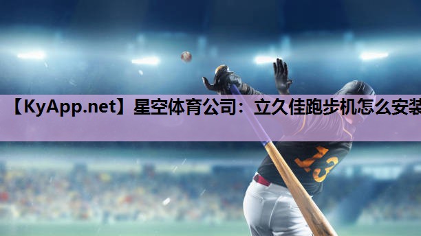 星空体育公司：立久佳跑步机怎么安装