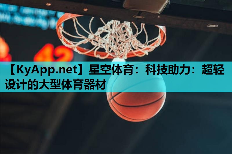星空体育：科技助力：超轻设计的大型体育器材