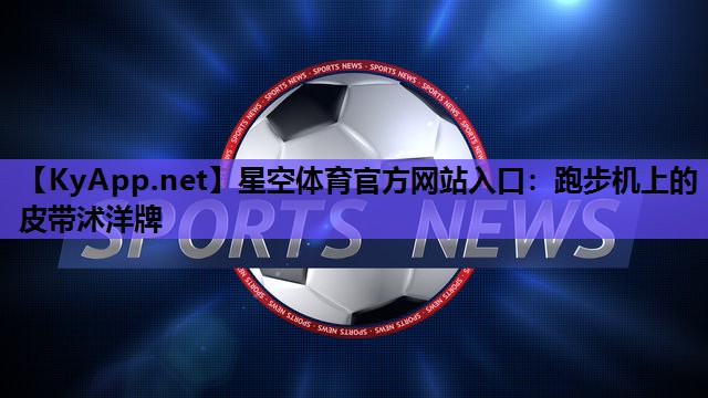 星空体育官方网站入口：跑步机上的皮带沭洋牌