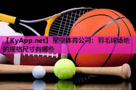 星空体育公司：羽毛球场地的规格尺寸有哪些