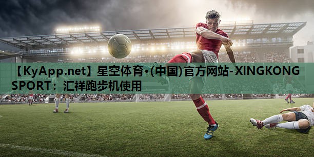 星空体育·(中国)官方网站-XINGKONG SPORT：汇祥跑步机使用