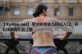 星空体育官方网站入口：羽毛球国青队浙江籍