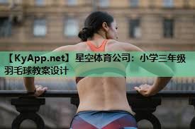星空体育公司：小学三年级羽毛球教案设计