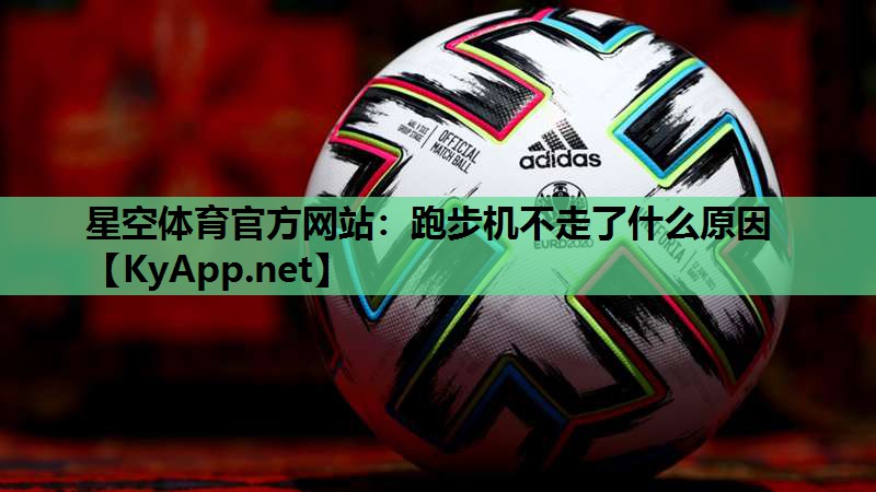 星空体育官方网站：跑步机不走了什么原因