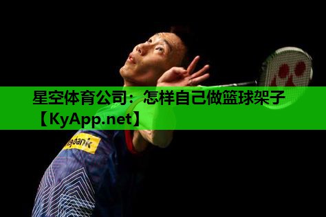 星空体育公司：怎样自己做篮球架子