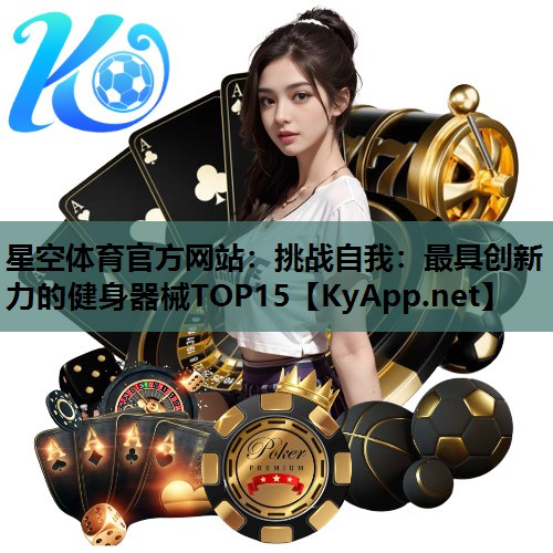 星空体育官方网站：挑战自我：最具创新力的健身器械TOP15