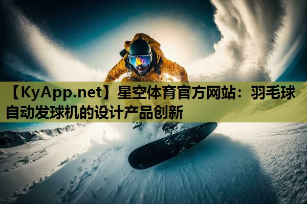 羽毛球自动发球机的设计产品创新 羽毛球自动发球机的设计产品创新