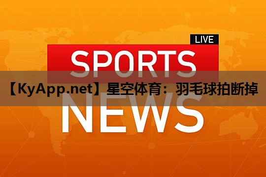 羽毛球拍断掉 羽毛球拍断掉