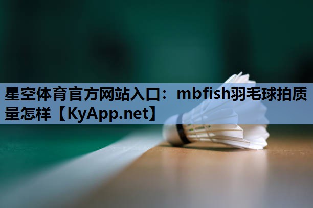 mbfish羽毛球拍质量怎样 mbfish羽毛球拍质量怎样