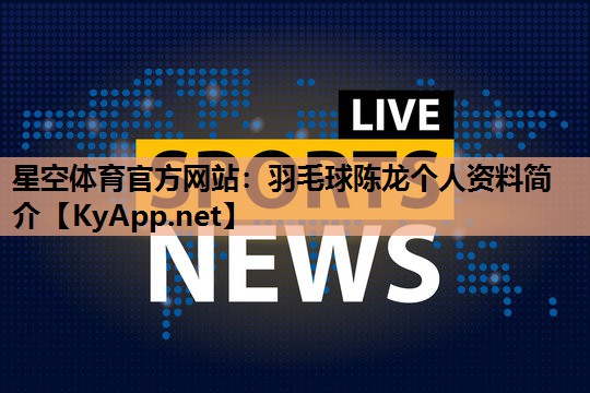 羽毛球陈龙个人资料简介 羽毛球陈龙个人资料简介