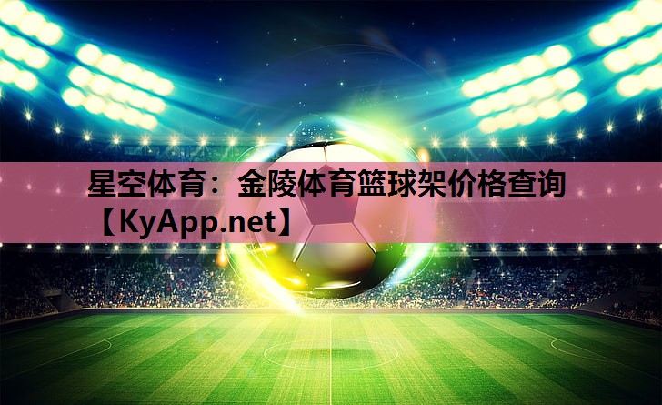 金陵体育篮球架价格查询 金陵体育篮球架价格查询