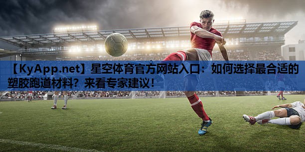 如何选择最合适的塑胶跑道材料?来看专家建议! 如何选择最合适的塑胶跑道材料?来看专家建议!