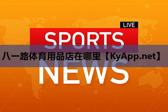 八一路体育用品店在哪里 八一路体育用品店在哪里