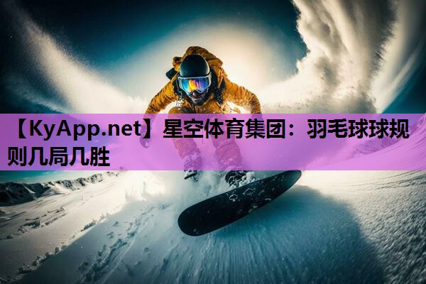 羽毛球球规则几局几胜 羽毛球球规则几局几胜