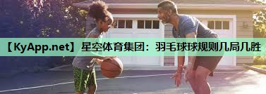 羽毛球球规则几局几胜 羽毛球球规则几局几胜