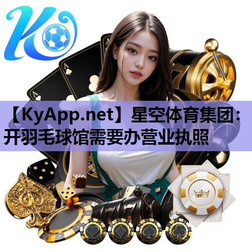 开羽毛球馆需要办营业执照 开羽毛球馆需要办营业执照
