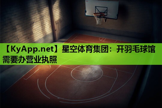 开羽毛球馆需要办营业执照 开羽毛球馆需要办营业执照