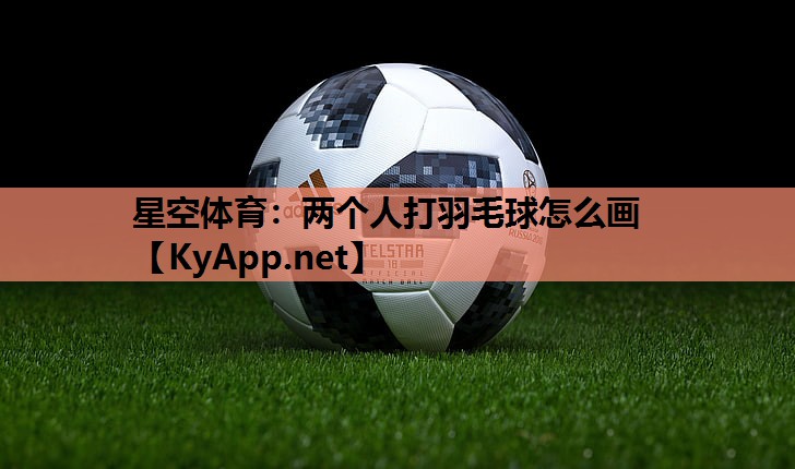 两个人打羽毛球怎么画 两个人打羽毛球怎么画