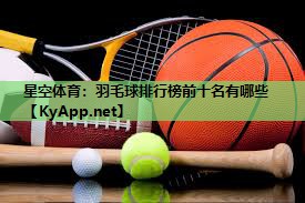 羽毛球排行榜前十名有哪些 羽毛球排行榜前十名有哪些