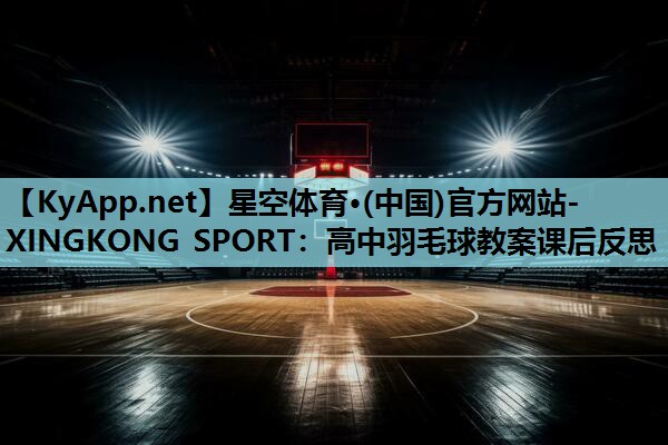 高中羽毛球教案课后反思 高中羽毛球教案课后反思