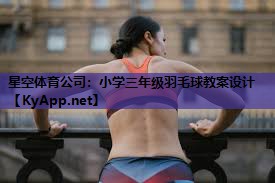 小学三年级羽毛球教案设计 小学三年级羽毛球教案设计