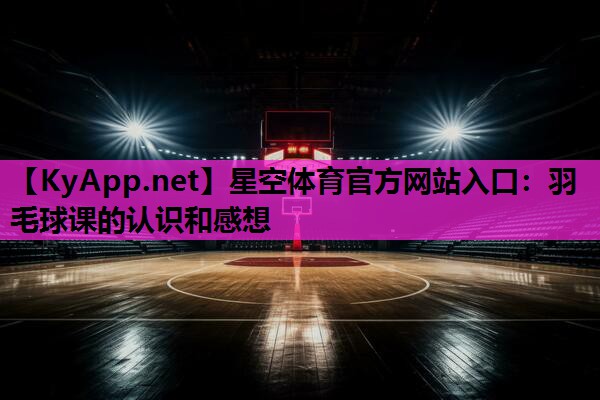 羽毛球课的认识和感想 羽毛球课的认识和感想