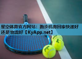 跑步机寄回家快递好还是物流好 跑步机寄回家快递好还是物流好