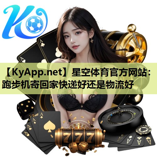跑步机寄回家快递好还是物流好 跑步机寄回家快递好还是物流好