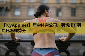 羽毛球五羽轮比怎样算分 羽毛球五羽轮比怎样算分